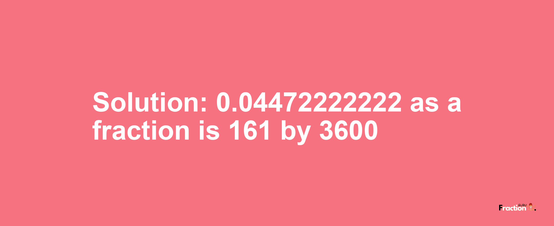 Solution:0.04472222222 as a fraction is 161/3600